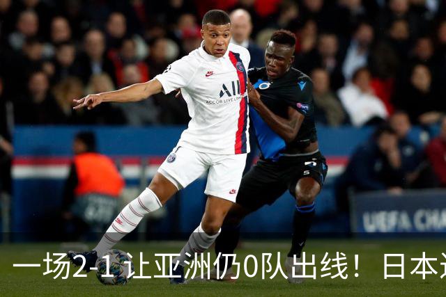 一场2-1 让亚洲仍0队出线！日本进退两难：放水不遇巴西 也要碰法国