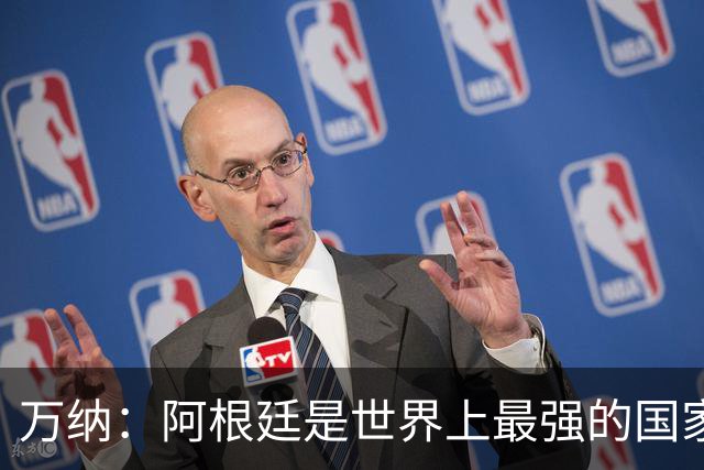 万纳：阿根廷是世界上最强的国家队之一，表现完全符合我们的预期