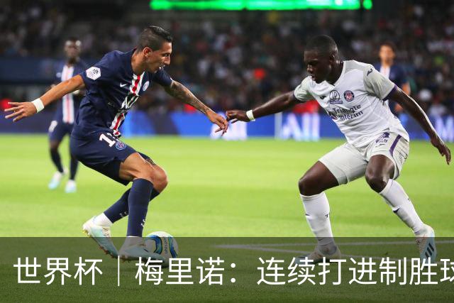 世界杯｜梅里诺：连续打进制胜球不是巧合