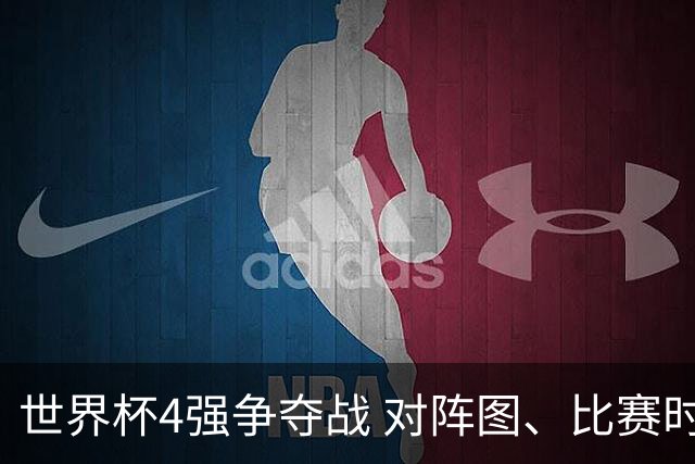 世界杯4强争夺战 对阵图、比赛时间、看点一览