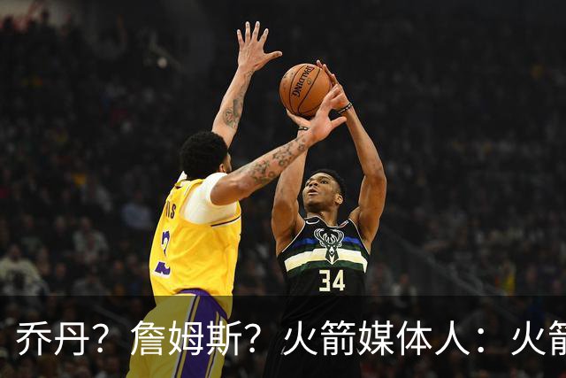 乔丹？詹姆斯？火箭媒体人：火箭球迷们最喜欢的“如果”是哪个？