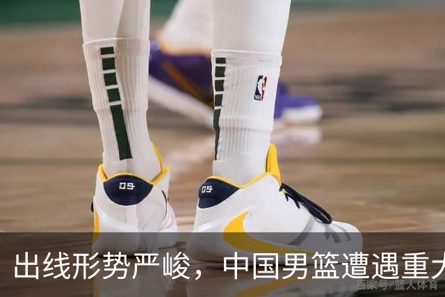出线形势严峻，中国男篮遭遇重大挑战，理论机会愈发渺茫