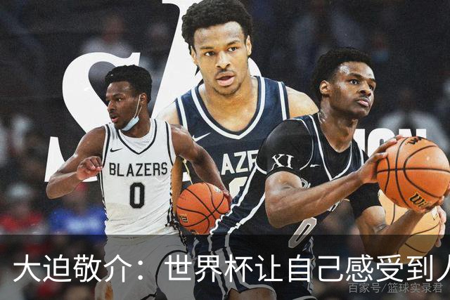 大迫敬介：世界杯让自己感受到人外有人，球队还有很大提升空间