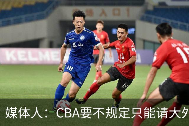 媒体人：CBA要不规定只能请大外援？倒逼本土后卫&小前锋支配战术