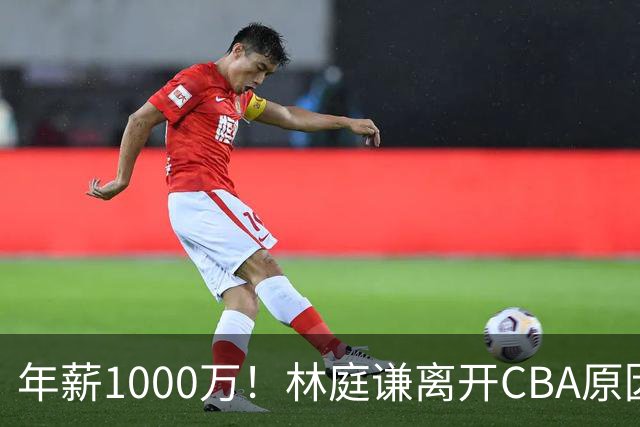 年薪1000万！林庭谦离开CBA原因曝光，钱多事少离家近，CBA人才被挖空！
