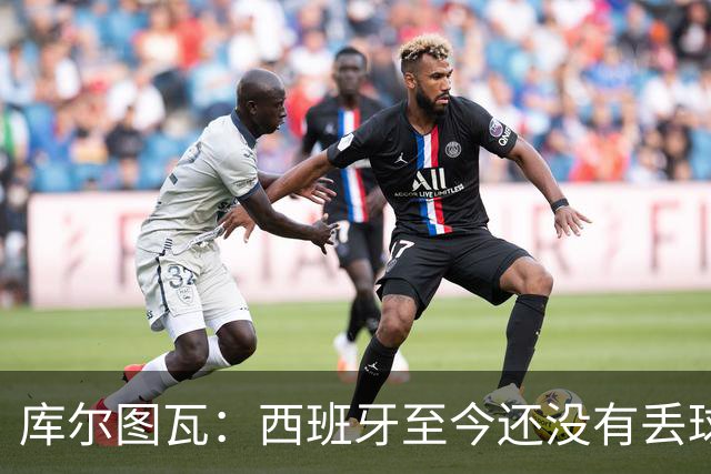 库尔图瓦：西班牙至今还没有丢球，绝不给他们留下任何可乘之机