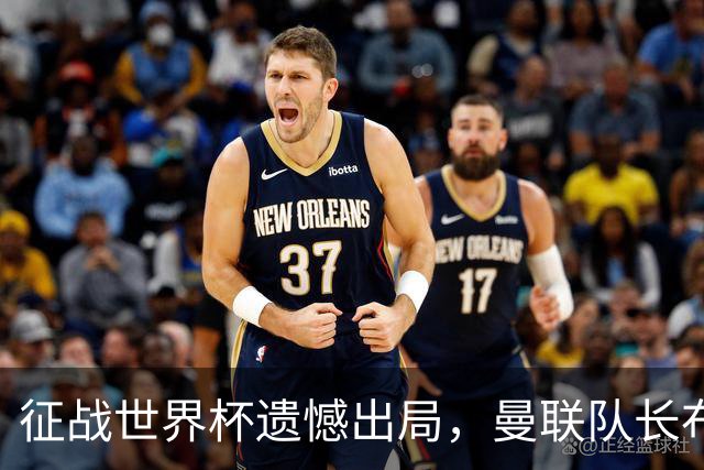 征战世界杯遗憾出局，曼联队长布鲁诺·费尔南德斯将缺席训练