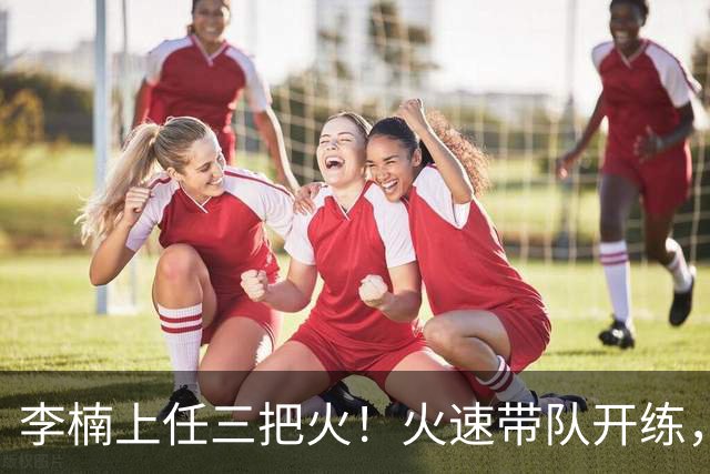 李楠上任三把火！火速带队开练，赵睿不例外，方硕或续约，冲击CBA总冠军！