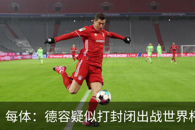 每体：德容疑似打封闭出战世界杯，巴萨不担心球员身体状况