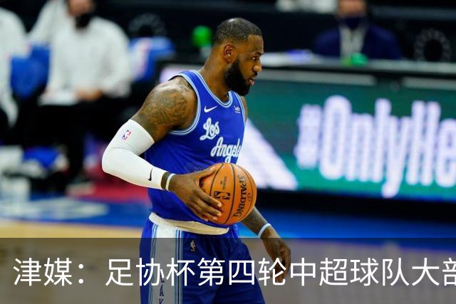 津媒：足协杯第四轮中超球队大部分过关，泰山队全场占据主动