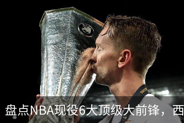 盘点NBA现役6大顶级大前锋，西卡上榜，浓眉哥第2，第1无悬念