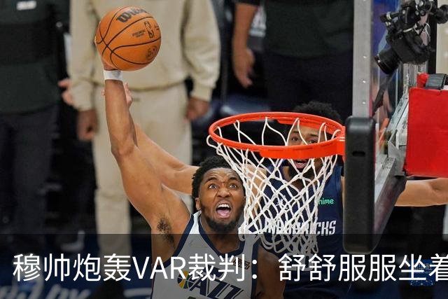 穆帅炮轰VAR裁判：舒舒服服坐着就抢走了我们分数