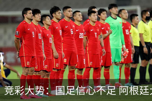 竞彩大势：国足信心不足 阿根廷大胜可期