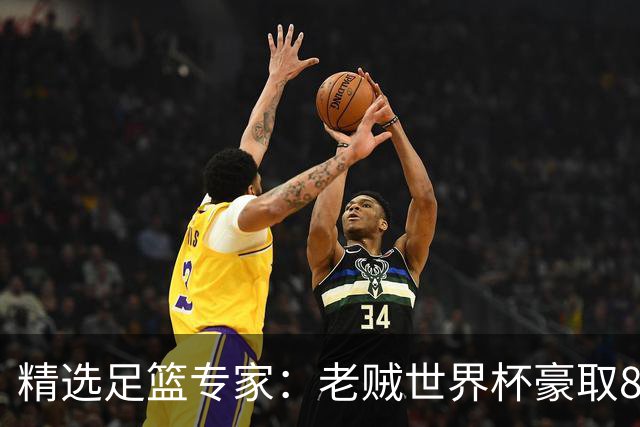 精选足篮专家：老贼世界杯豪取8连红！旺哥6连红