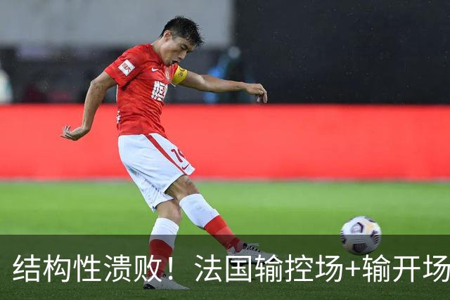 结构性溃败！法国输控场+输开场+输锋线=怎么都是输