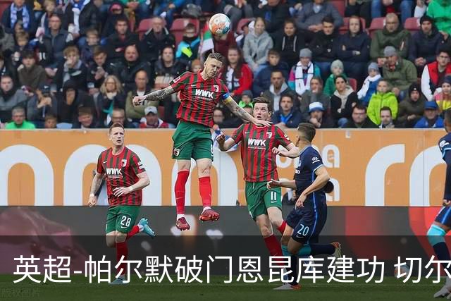 英超-帕尔默破门恩昆库建功 切尔西2-1布莱顿