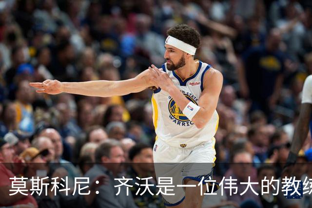 莫斯科尼：齐沃是一位伟大的教练，我每天都努力向皮奥学习