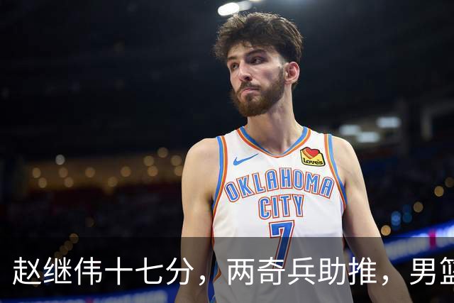 赵继伟十七分，两奇兵助推，男篮生死战不掉链，庞峥麟终成即战力