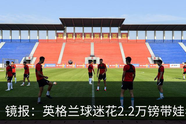 镜报：英格兰球迷花2.2万镑带娃看世界杯，但称买不起英格兰球票