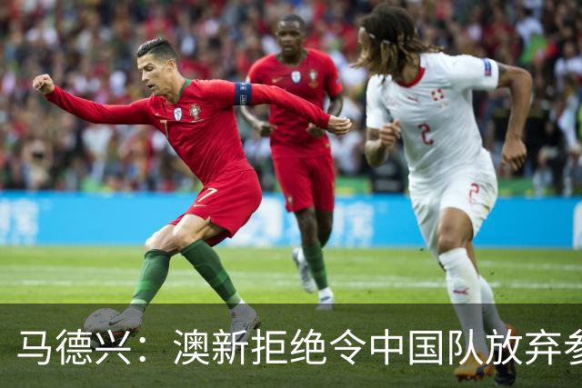 马德兴：澳新拒绝令中国队放弃参加东盟杯，重庆热身赛更有针对性