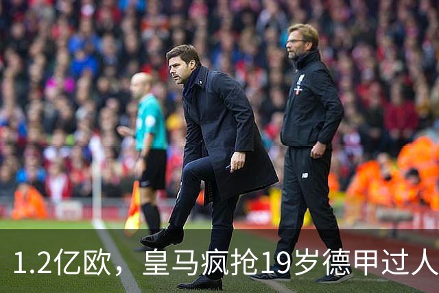 1.2亿欧，皇马疯抢19岁德甲过人王，官宣本周见分晓。