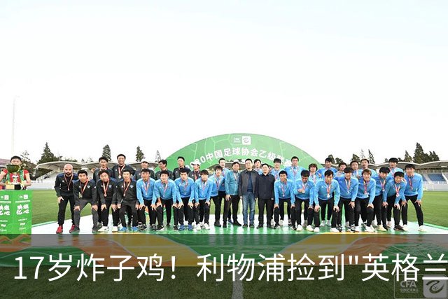 17岁炸子鸡！利物浦捡到"英格兰亚马尔"，伊劳拉头件事须保住他
