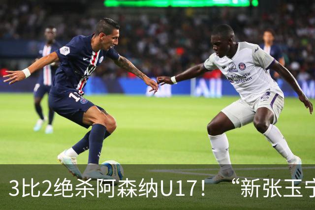 3比2绝杀阿森纳U17！“新张玉宁”砸进国安引援清单，签约却卡在两道死结上