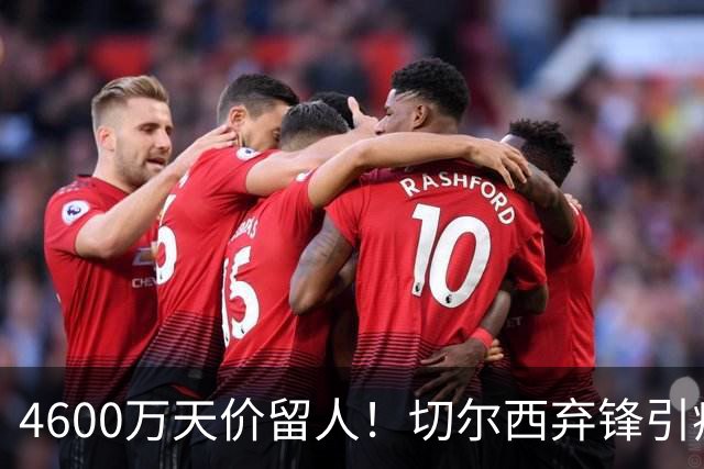 4600万天价留人！切尔西弃锋引疯抢，埃弗顿真敢重金接盘