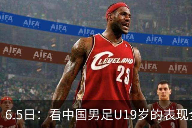 6.5日：看中国男足U19岁的表现全场仅王世豪表现亮点，其他人都得4分