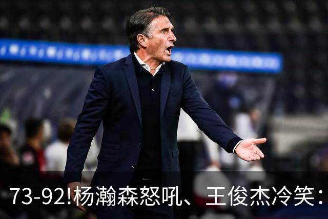 73-92!杨瀚森怒吼、王俊杰冷笑：中国男篮'内战'比输日本更可怕