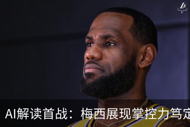AI解读首战：梅西展现掌控力笃定感，C罗地位未转化为场上影响力