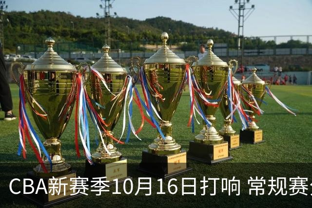 CBA新赛季10月16日打响 常规赛分三个阶段共46轮
