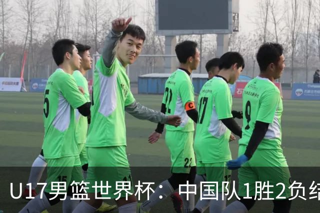 U17男篮世界杯：中国队1胜2负结束小组赛